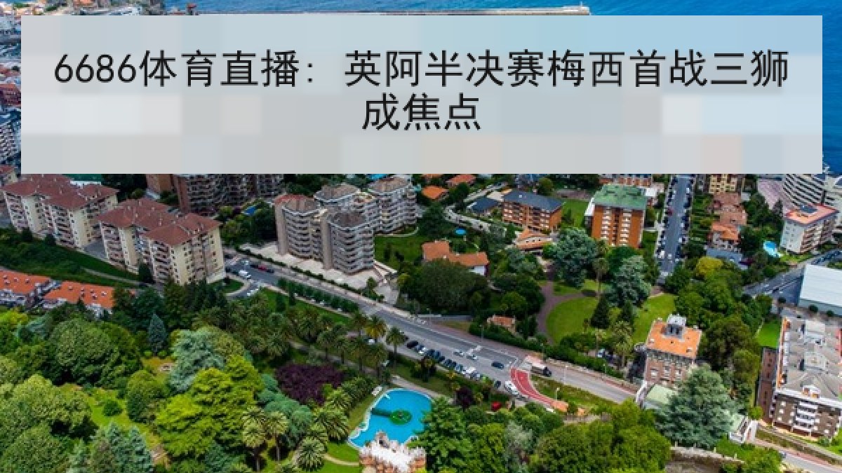 6686体育直播: 英阿半决赛梅西首战三狮成焦点