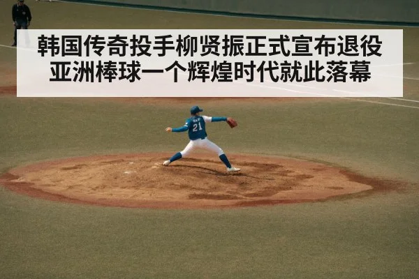 韩国传奇投手柳贤振正式宣布退役 亚洲棒球一个辉煌时代就此落幕