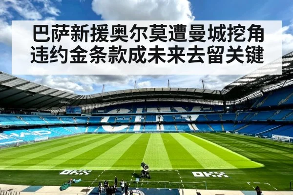 巴萨新援奥尔莫遭曼城挖角违约金条款成未来去留关键