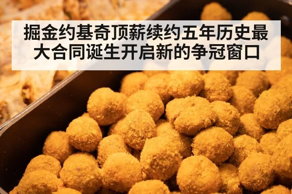 掘金约基奇顶薪续约五年历史最大合同诞生开启新的争冠窗口