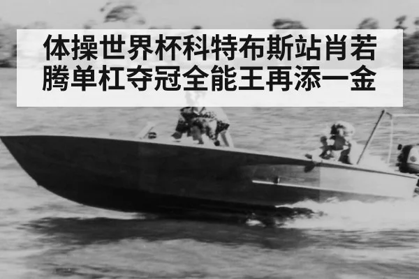 体操世界杯科特布斯站肖若腾单杠夺冠全能王再添一金