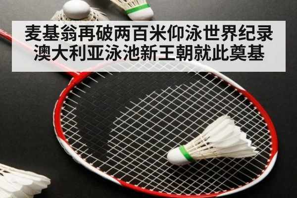 麦基翁再破两百米仰泳世界纪录 澳大利亚泳池新王朝就此奠基